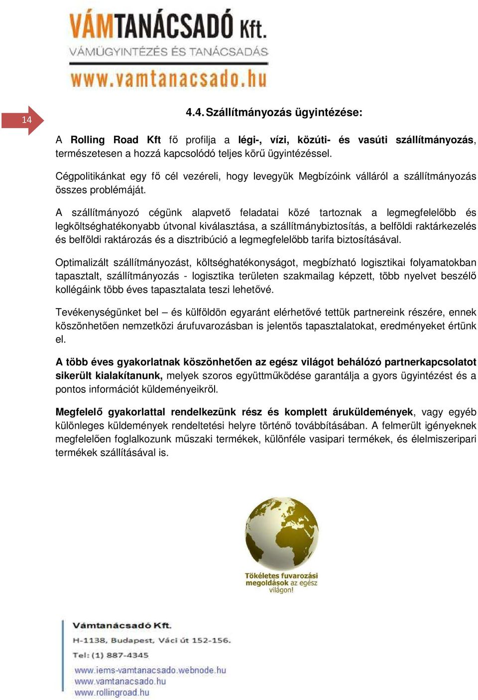 A szállítmányozó cégünk alapvető feladatai közé tartoznak a legmegfelelőbb és legköltséghatékonyabb útvonal kiválasztása, a szállítmánybiztosítás, a belföldi raktárkezelés és belföldi raktározás és a