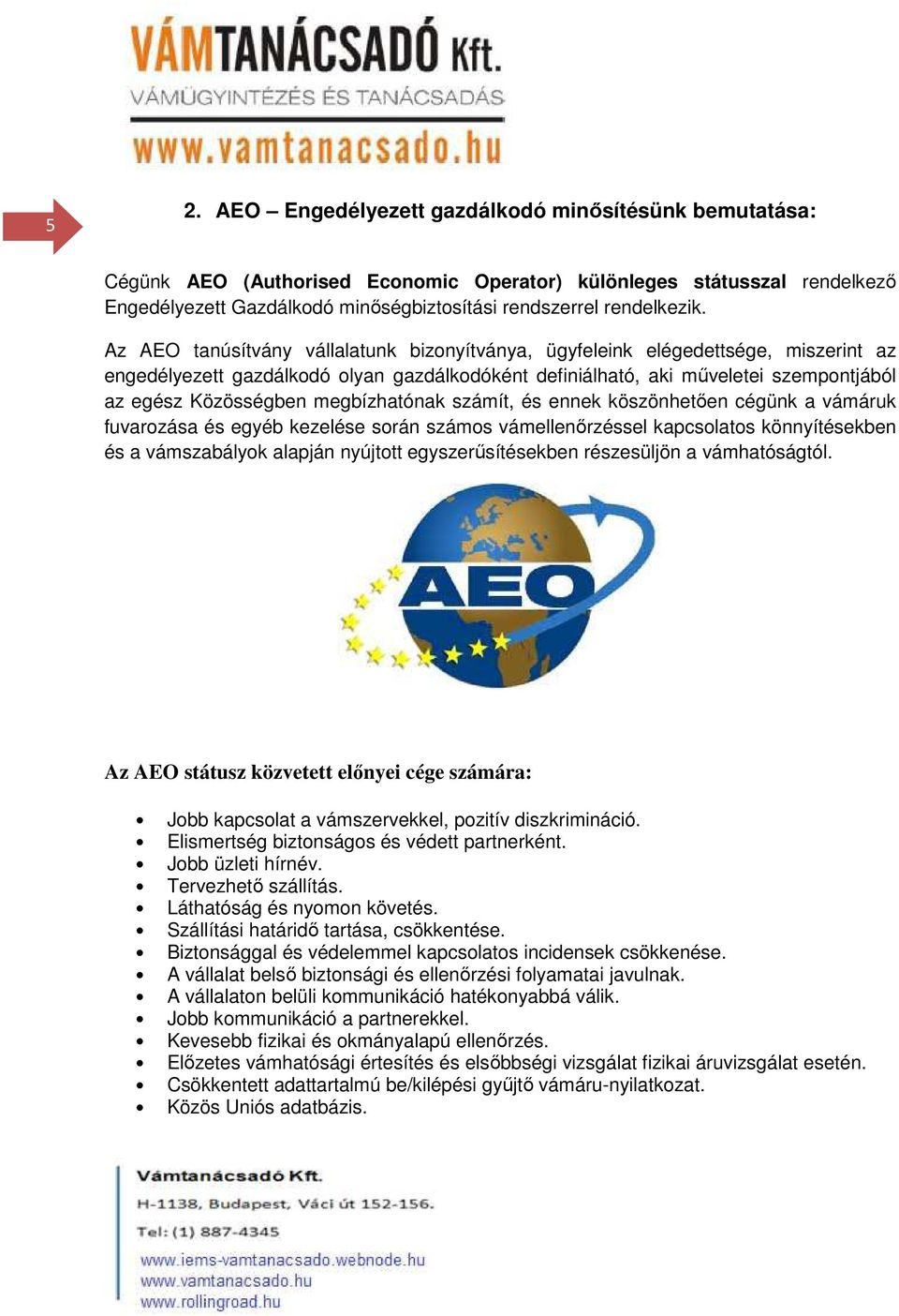 Az AEO tanúsítvány vállalatunk bizonyítványa, ügyfeleink elégedettsége, miszerint az engedélyezett gazdálkodó olyan gazdálkodóként definiálható, aki műveletei szempontjából az egész Közösségben