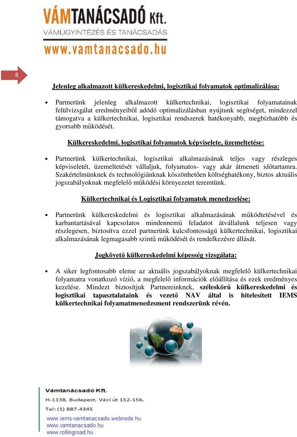 Külkereskedelmi, logisztikai folyamatok képviselete, üzemeltetése: Partnerünk külkertechnikai, logisztikai alkalmazásának teljes vagy részleges képviseletét, üzemeltetését vállaljuk, folyamatos- vagy