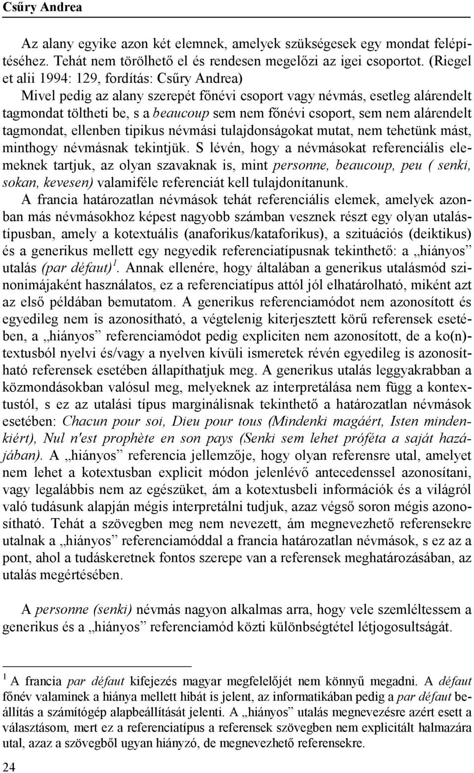 alárendelt tagmondat, ellenben tipikus névmási tulajdonságokat mutat, nem tehetünk mást, minthogy névmásnak tekintjük.