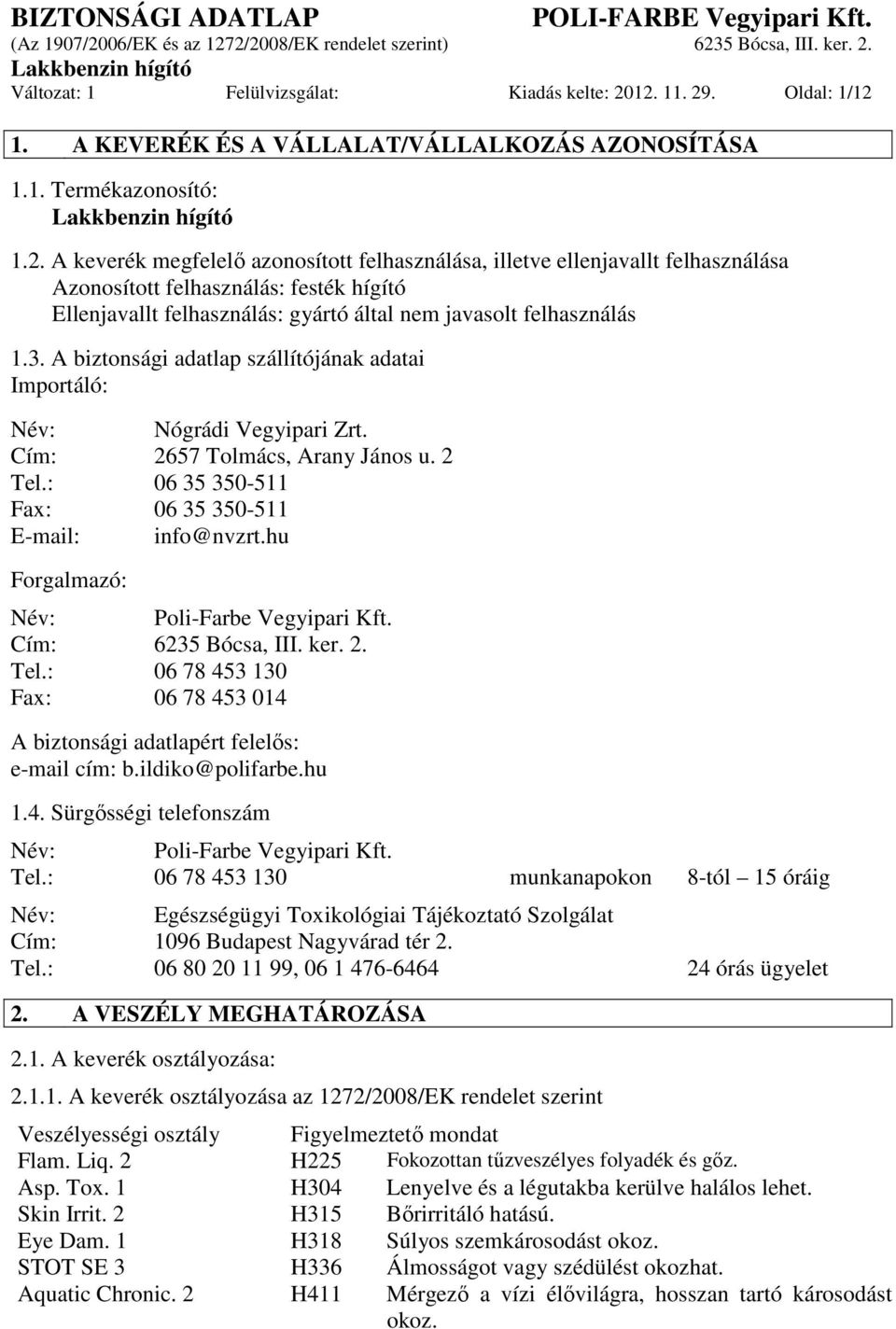 3. A biztonsági adatlap szállítójának adatai Importáló: Név: Nógrádi Vegyipari Zrt. Cím: 2657 Tolmács, Arany János u. 2 Tel.: 06 35 350-511 Fax: 06 35 350-511 E-mail: info@nvzrt.