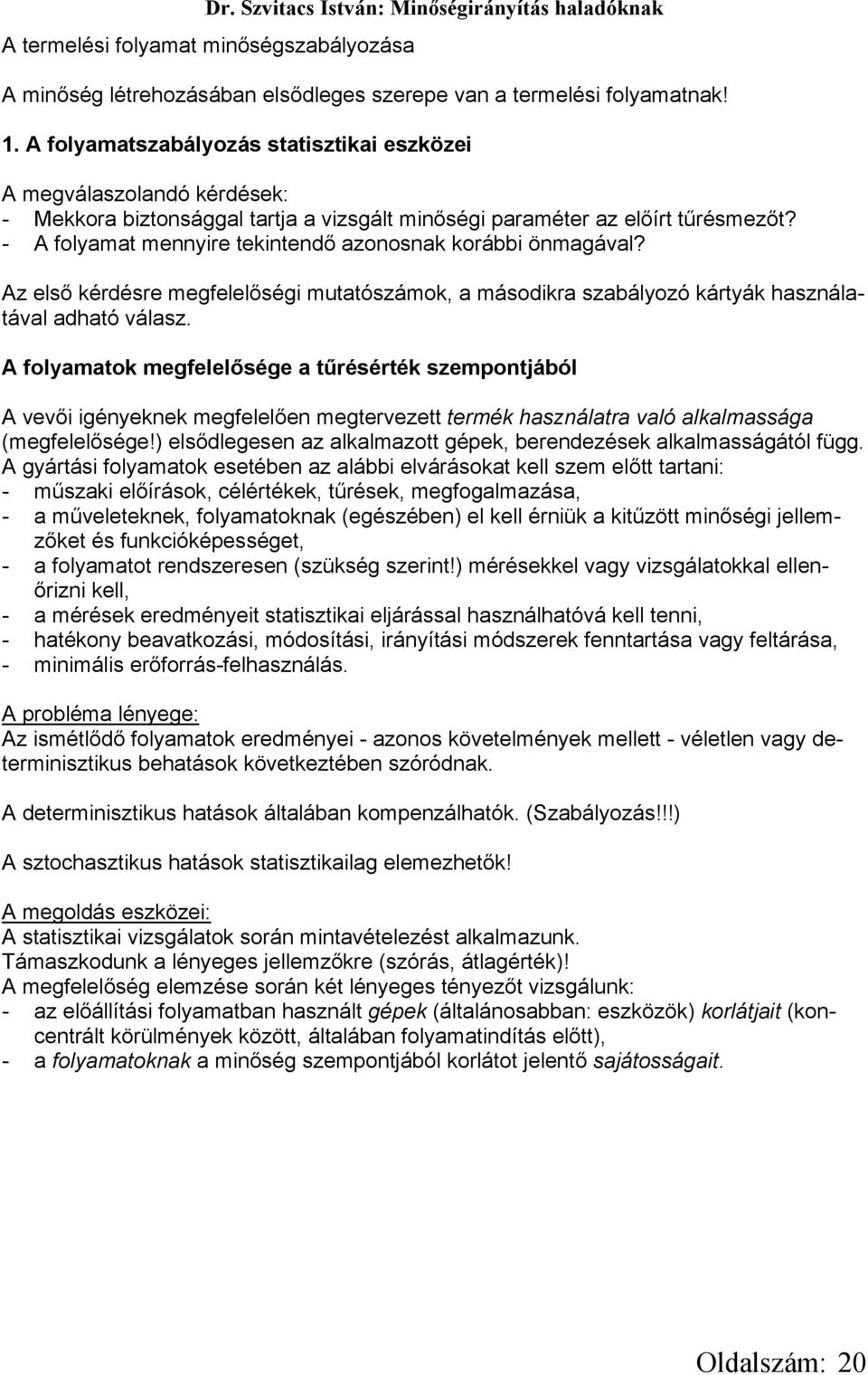 - A folyamat mennyire tekintendő azonosnak korábbi önmagával? Az első kérdésre megfelelőségi mutatószámok, a másodikra szabályozó kártyák használatával adható válasz.