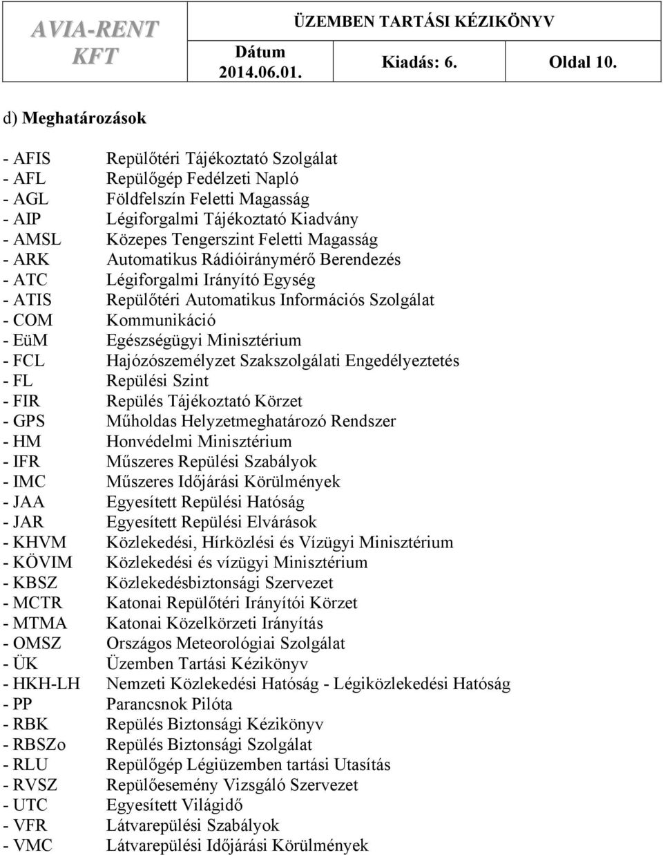 Magasság - ARK Automatikus Rádióiránymérő Berendezés - ATC Légiforgalmi Irányító Egység - ATIS Repülőtéri Automatikus Információs Szolgálat - COM Kommunikáció - EüM Egészségügyi Minisztérium - FCL