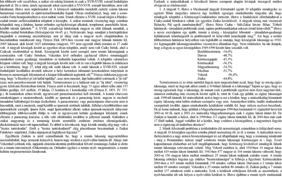 Olyan eredménnyel, hogy már a szomszédos Furta benépesítésében is részt tudtak venni. Ennek ellenére a XVIII. század elején a Rhédeycsalád román zsellércsaládokat telepített a községbe.