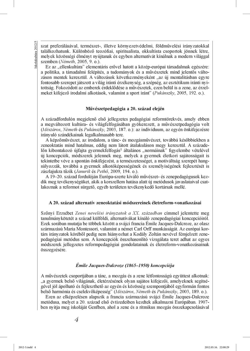 Ez az ellenkultúra elementáris erővel hatott a közép-európai társadalmak egészére: a politika, a társadalmi felépítés, a tudományok és a művészetek mind jelentős változáson mentek keresztül.