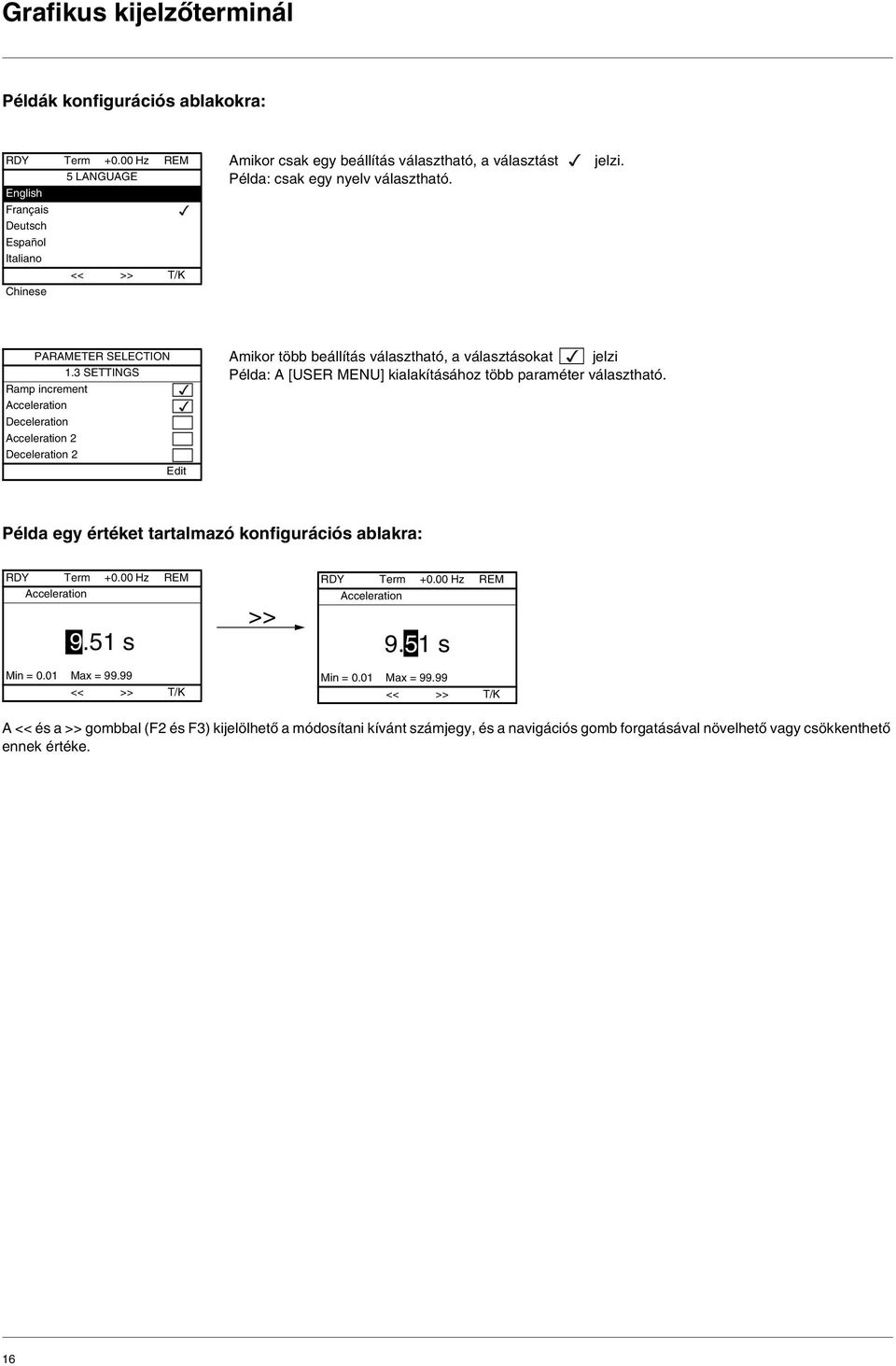 3 SETTINGS Ramp increment Acceleration Deceleration Acceleration 2 Deceleration 2 Edit Amikor több beállítás választható, a választásokat jelzi Példa: A [USER MENU] kialakításához több paraméter