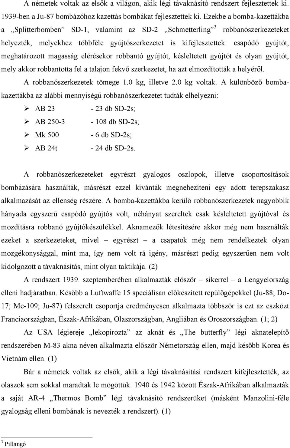 meghatározott magasság elérésekor robbantó gyújtót, késleltetett gyújtót és olyan gyújtót, mely akkor robbantotta fel a talajon fekvő szerkezetet, ha azt elmozdították a helyéről.