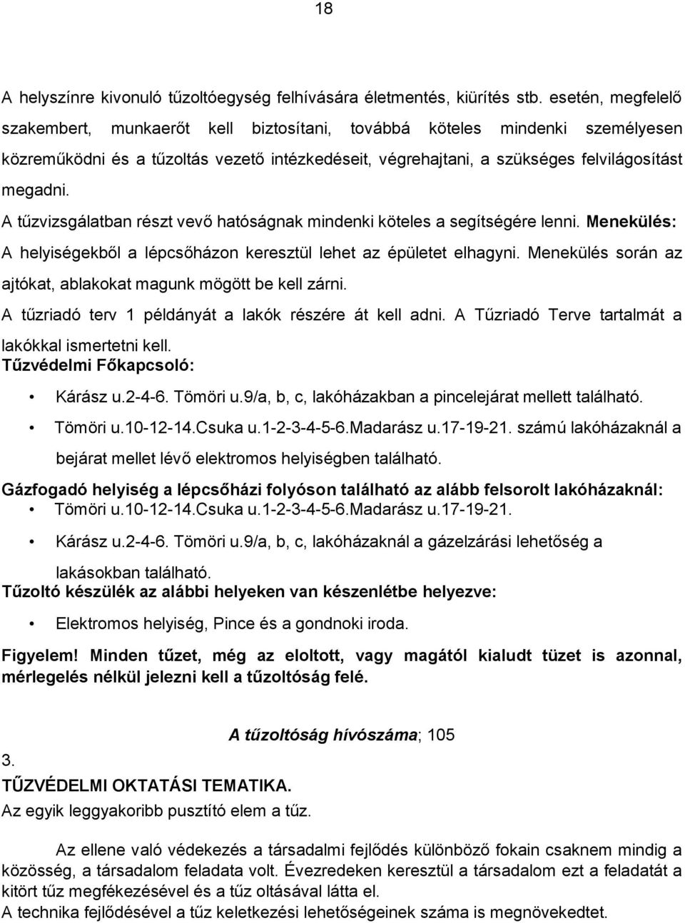 A tűzvizsgálatban részt vevő hatóságnak mindenki köteles a segítségére lenni. Menekülés: A helyiségekből a lépcsőházon keresztül lehet az épületet elhagyni.