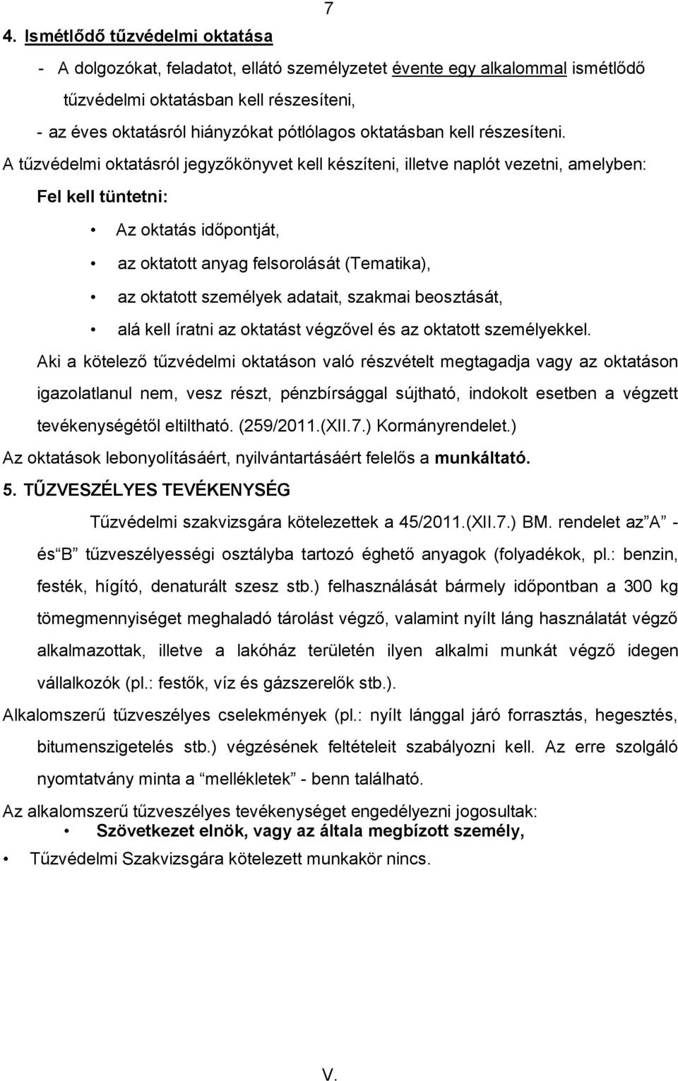 A tűzvédelmi oktatásról jegyzőkönyvet kell készíteni, illetve naplót vezetni, amelyben: Fel kell tüntetni: Az oktatás időpontját, az oktatott anyag felsorolását (Tematika), az oktatott személyek