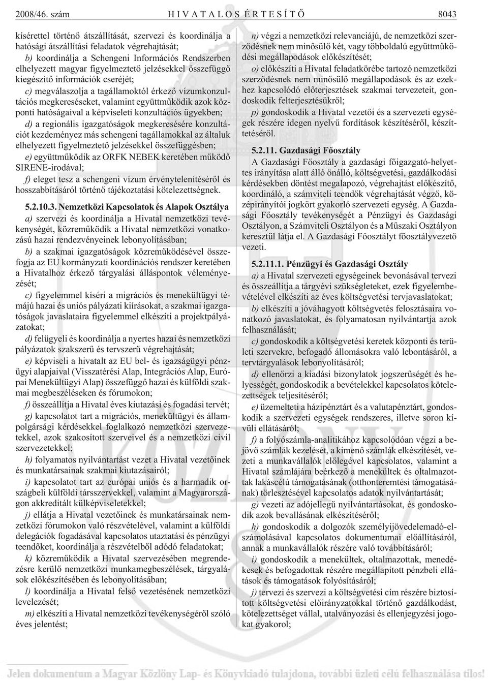 magyar figyelmeztetõ jelzésekkel összefüggõ kiegészítõ információk cseréjét; c) megválaszolja a tagállamoktól érkezõ vízumkonzultációs megkereséseket, valamint együttmûködik azok központi