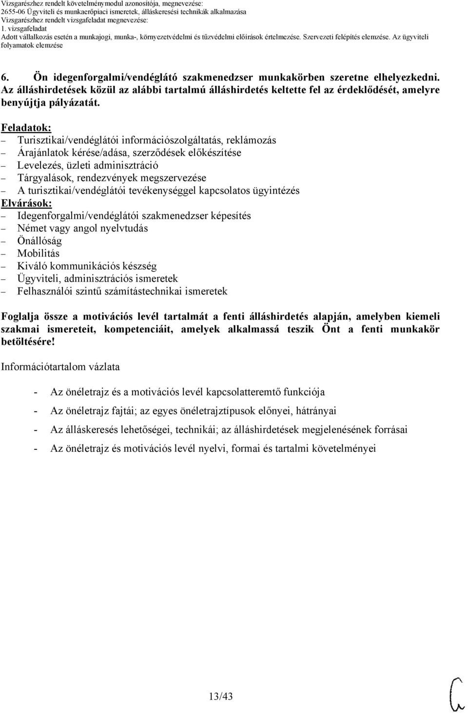 turisztikai/vendéglátói tevékenységgel kapcsolatos ügyintézés Elvárások: Idegenforgalmi/vendéglátói szakmenedzser képesítés Német vagy angol nyelvtudás Önállóság Mobilitás Kiváló kommunikációs