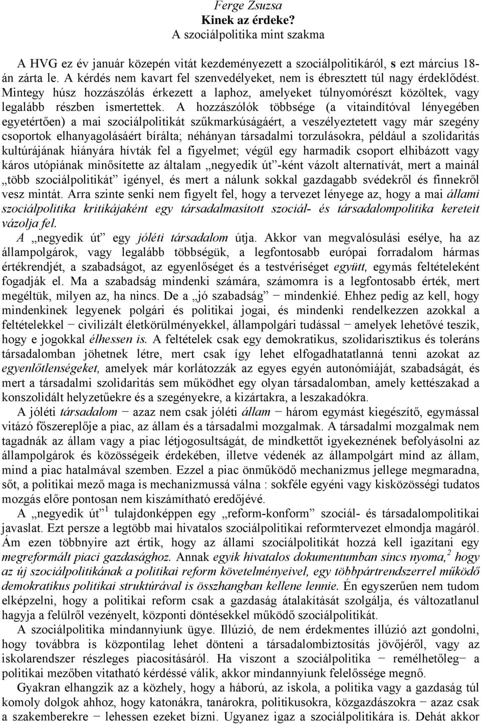 A hozzászólók többsége (a vitaindítóval lényegében egyetértően) a mai szociálpolitikát szűkmarkúságáért, a veszélyeztetett vagy már szegény csoportok elhanyagolásáért bírálta; néhányan társadalmi