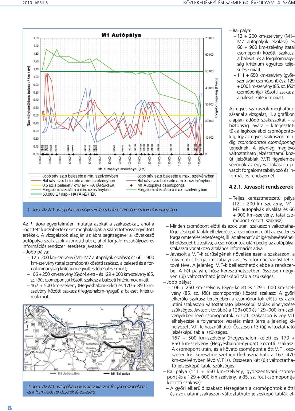 A vizsgálatok alapján az ábra segítségével a következô autópálya-szakaszok azonosíthatók, ahol forgalomszabályozó és információs rendszer létesítése javasolt: Jobb pálya: 12 + 200 km-szelvény (M1 M7