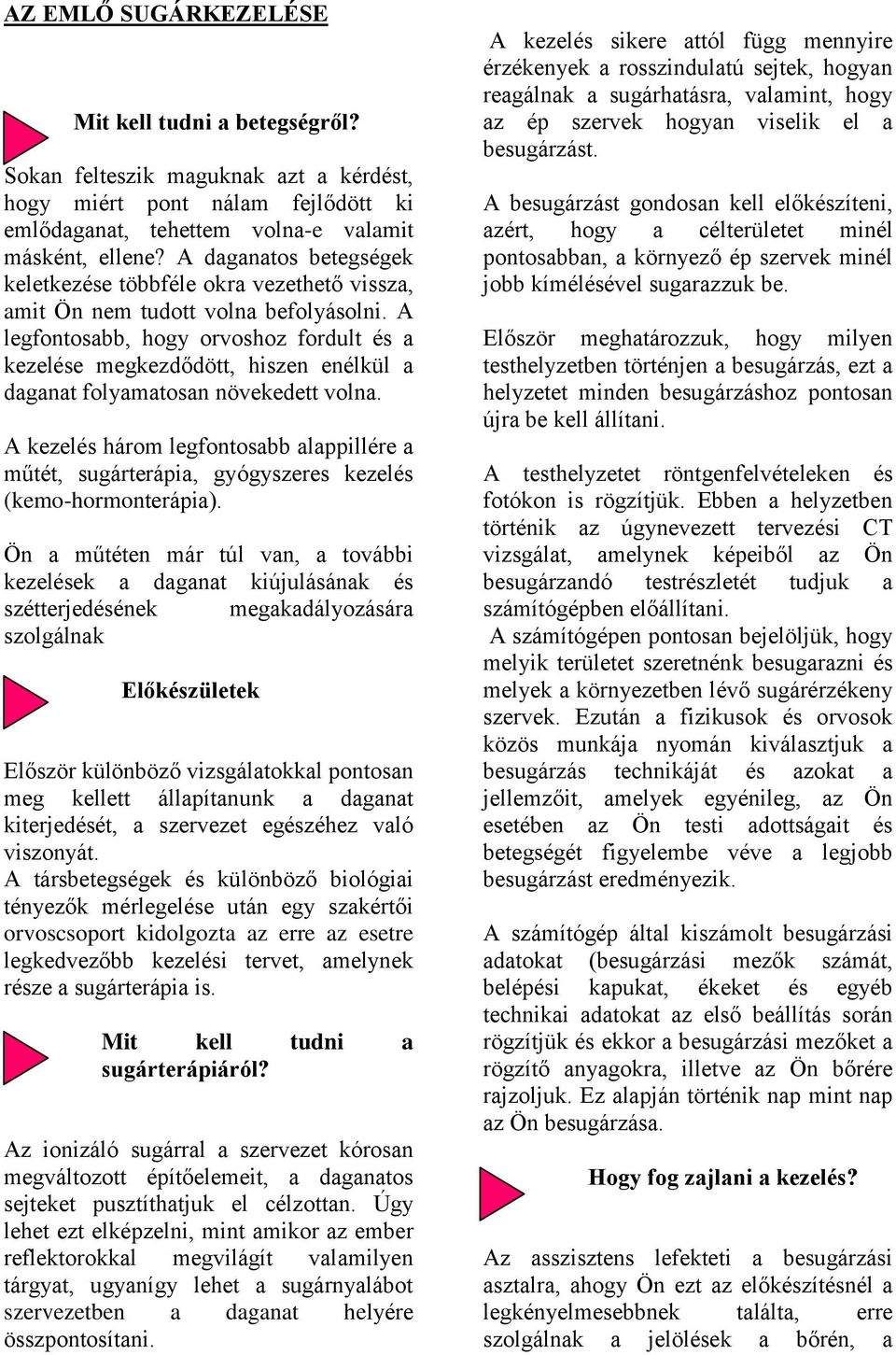 A legfontosabb, hogy orvoshoz fordult és a kezelése megkezdődött, hiszen enélkül a daganat folyamatosan növekedett volna.