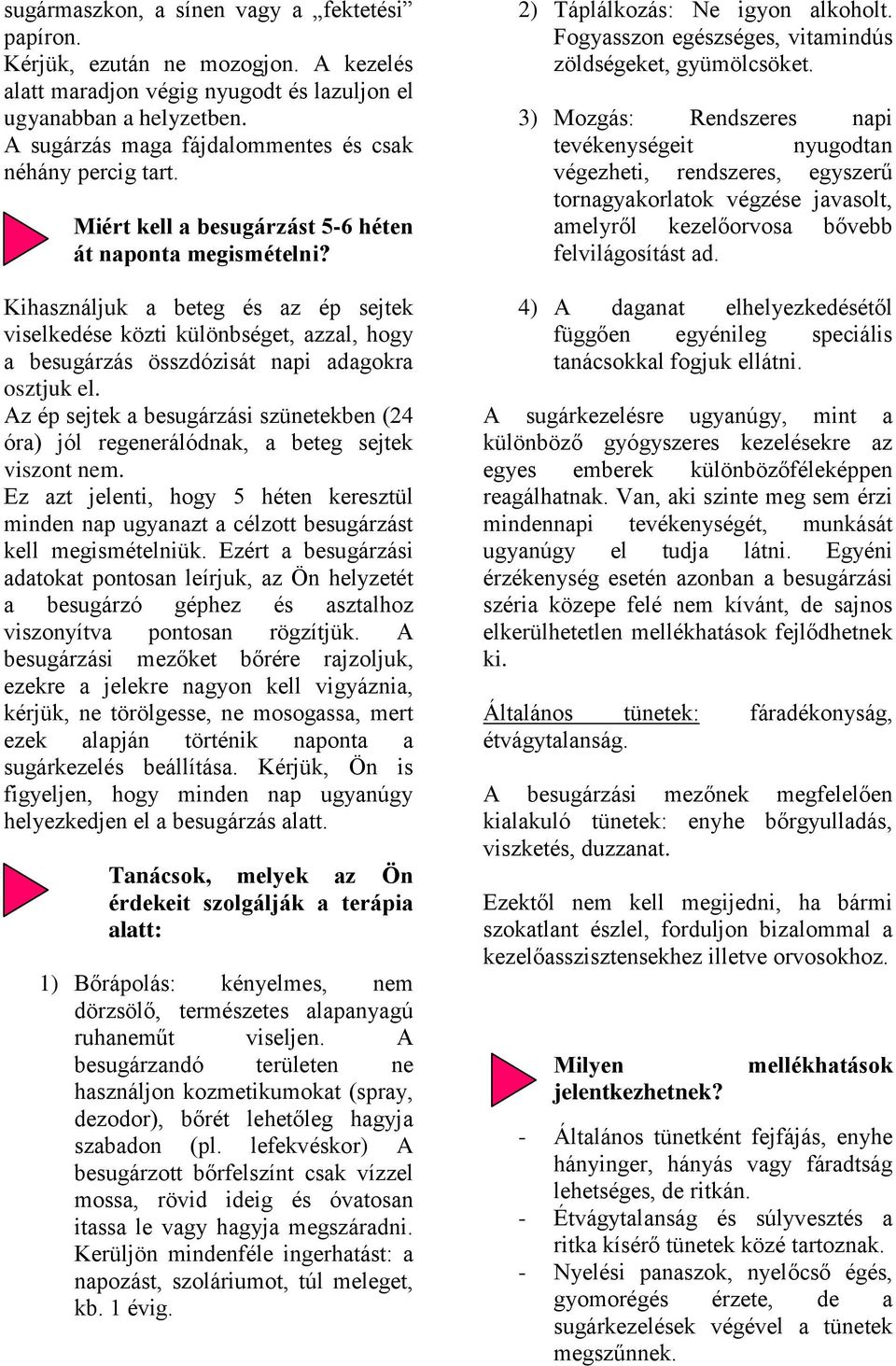 Kihasználjuk a beteg és az ép sejtek viselkedése közti különbséget, azzal, hogy a besugárzás összdózisát napi adagokra osztjuk el.