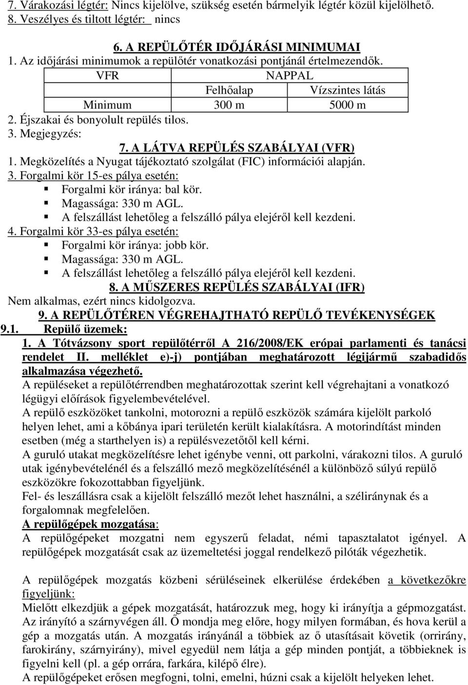 A LÁTVA REPÜLÉS SZABÁLYAI (VFR) 1. Megközelítés a Nyugat tájékoztató szolgálat (FIC) információi alapján. 3. Forgalmi kör 15-es pálya esetén: Forgalmi kör iránya: bal kör. Magassága: 330 m AGL.