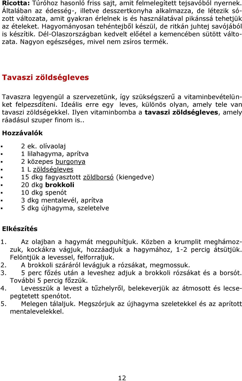 Hagyományosan tehéntejből készül, de ritkán juhtej savójából is készítik. Dél-Olaszországban kedvelt előétel a kemencében sütött változata. Nagyon egészséges, mivel nem zsíros termék.