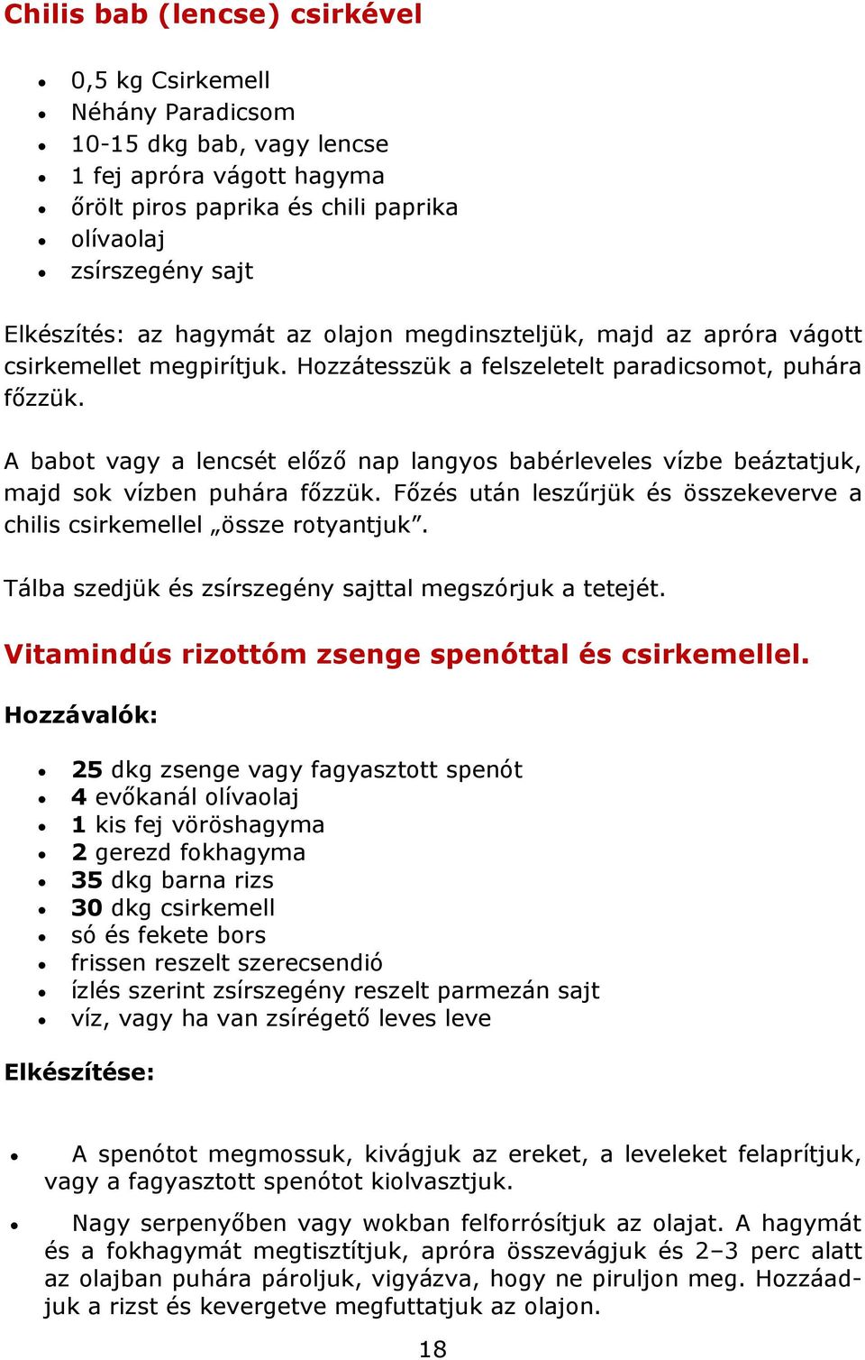 A babot vagy a lencsét előző nap langyos babérleveles vízbe beáztatjuk, majd sok vízben puhára főzzük. Főzés után leszűrjük és összekeverve a chilis csirkemellel össze rotyantjuk.