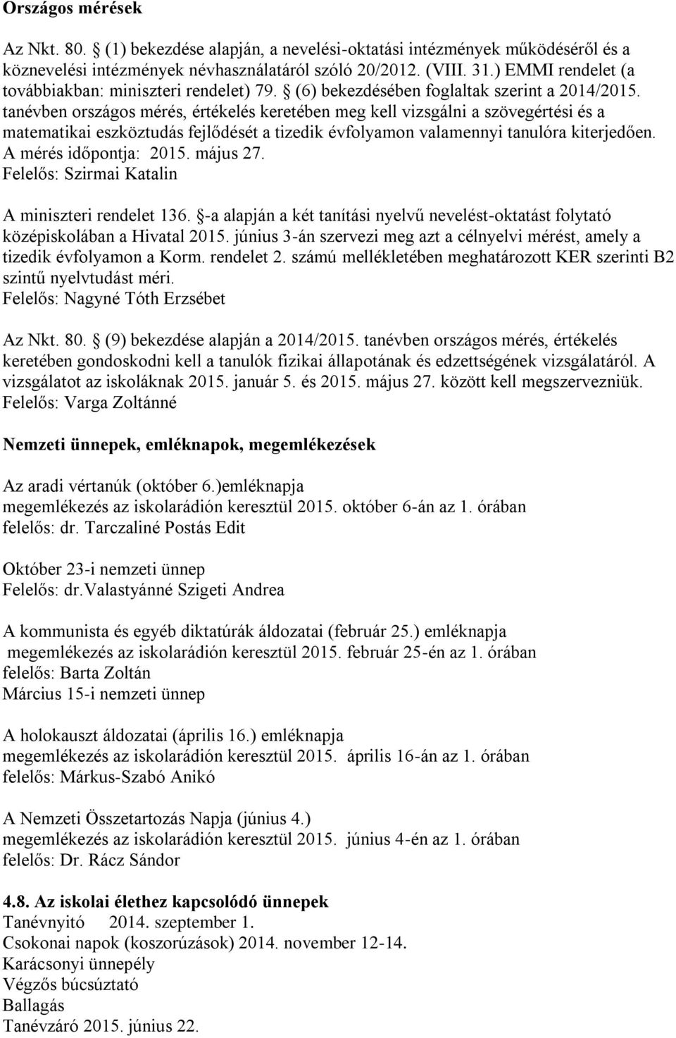 tanévben országos mérés, értékelés keretében meg kell vizsgálni a szövegértési és a matematikai eszköztudás fejlődését a tizedik évfolyamon valamennyi tanulóra kiterjedően. A mérés időpontja: 2015.