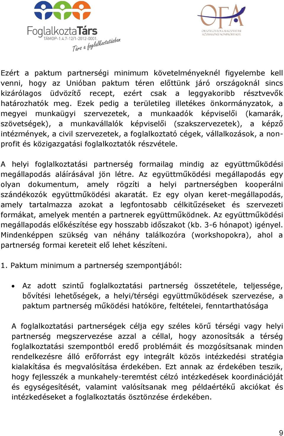 Ezek pedig a területileg illetékes önkormányzatok, a megyei munkaügyi szervezetek, a munkaadók képviselői (kamarák, szövetségek), a munkavállalók képviselői (szakszervezetek), a képző intézmények, a