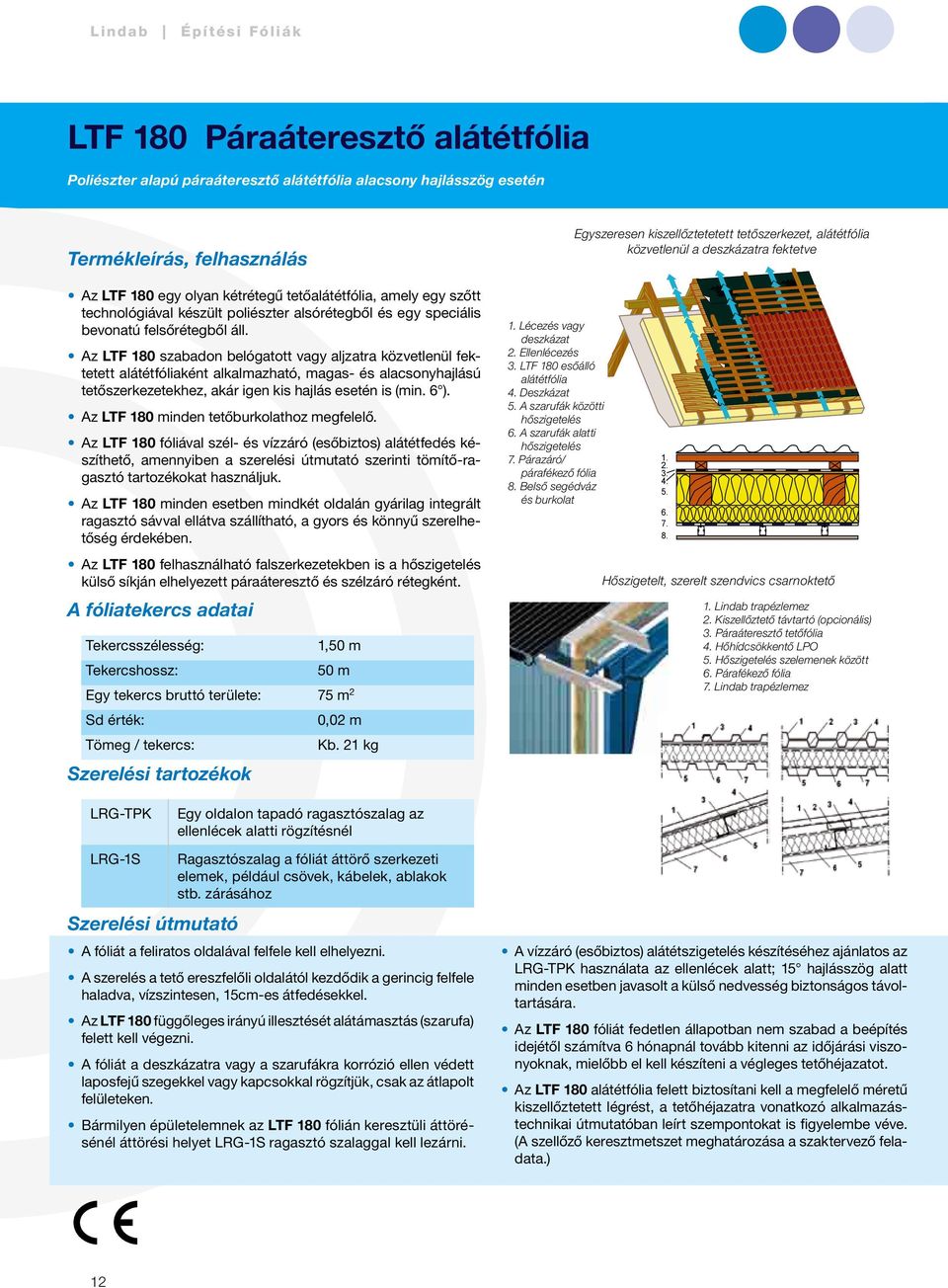 Az LTF 180 szabadon belógatott vagy aljzatra közvetlenül fektetett alátétfóliaként alkalmazható, magas- és alacsony haj lá sú tetőszerkezetekhez, akár igen kis hajlás esetén is (min. 6 ).