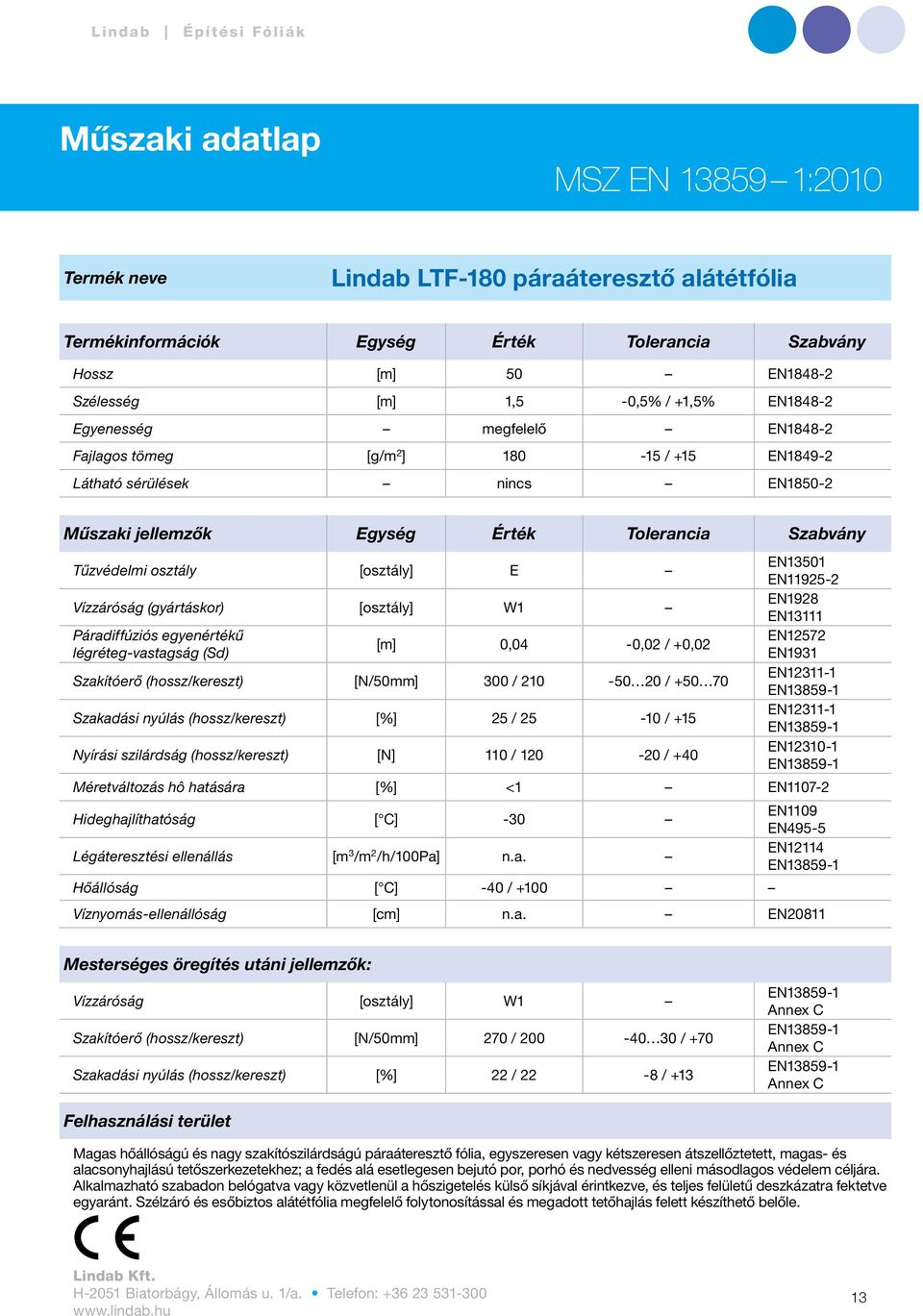 EN13501 EN11925-2 Vízzáróság (gyártáskor) [osztály] W1 EN1928 EN13111 Páradiffúziós egyenértékű EN12572 [m] 0,04-0,02 / +0,02 légréteg-vastagság (Sd) EN1931 Szakítóerő (hossz/kereszt) [N/50mm] 300 /