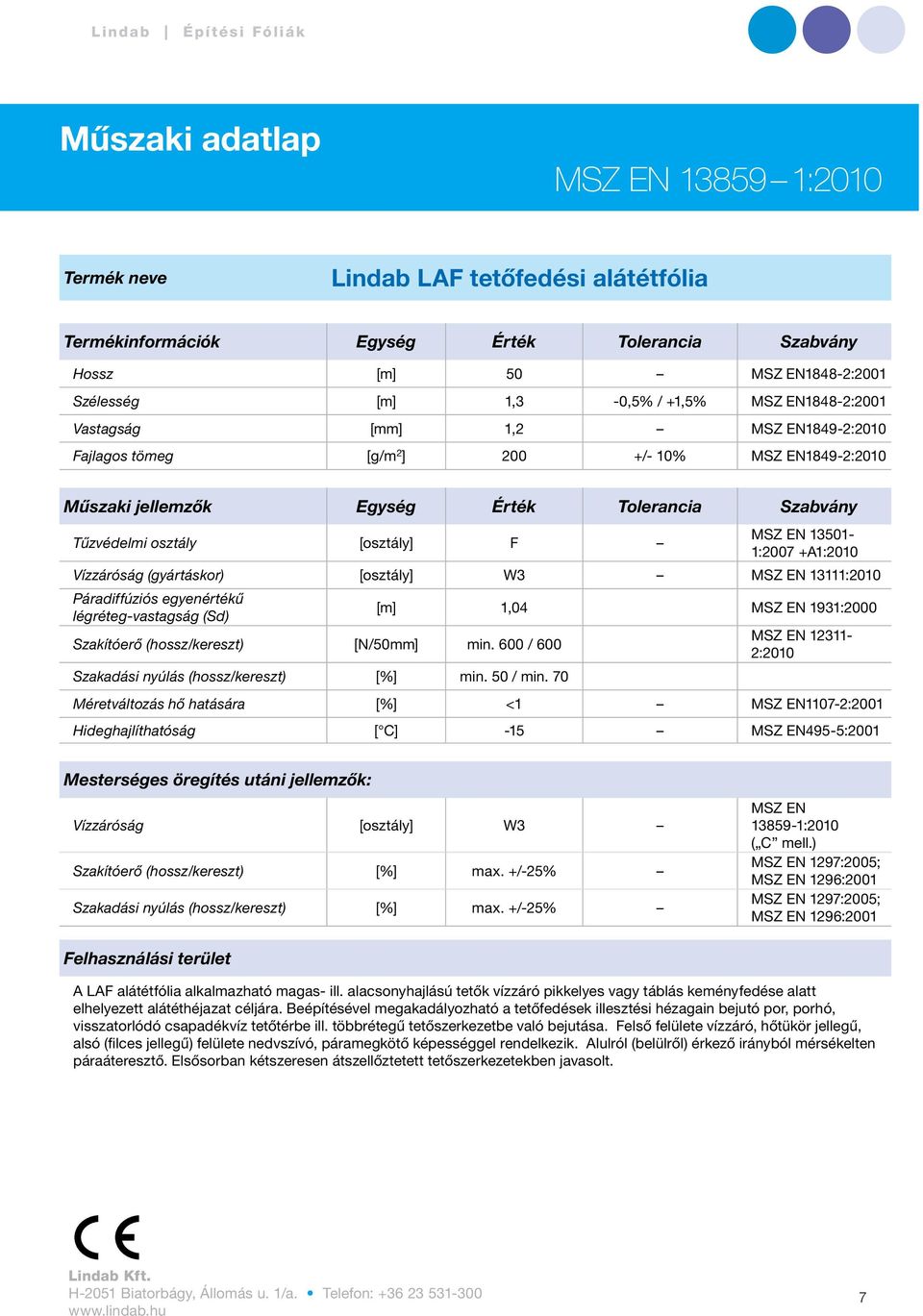 13501-1:2007 +A1:2010 Vízzáróság (gyártáskor) [osztály] W3 MSZ EN 13111:2010 Páradiffúziós egyenértékű légréteg-vastagság (Sd) [m] 1,04 MSZ EN 1931:2000 Szakítóerő (hossz/kereszt) [N/50mm] min.