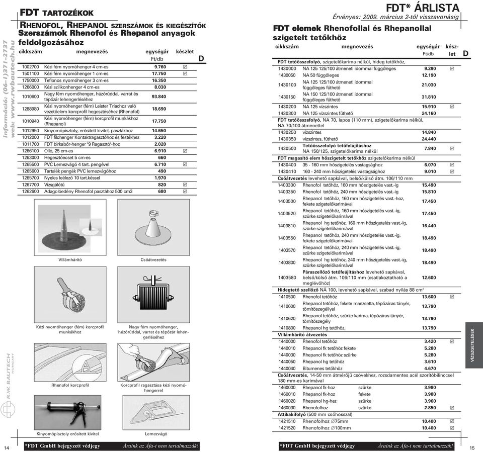 030 1010600 Nagy fém nyomóhenger, húzórúddal, varrat és tépőzár lehengerléséhez 93.840 1288980 Kézi nyomóhenger (fém) Leister Triachoz való vezetőelem korcprofil hegesztéséhez (Rhenofol) 18.