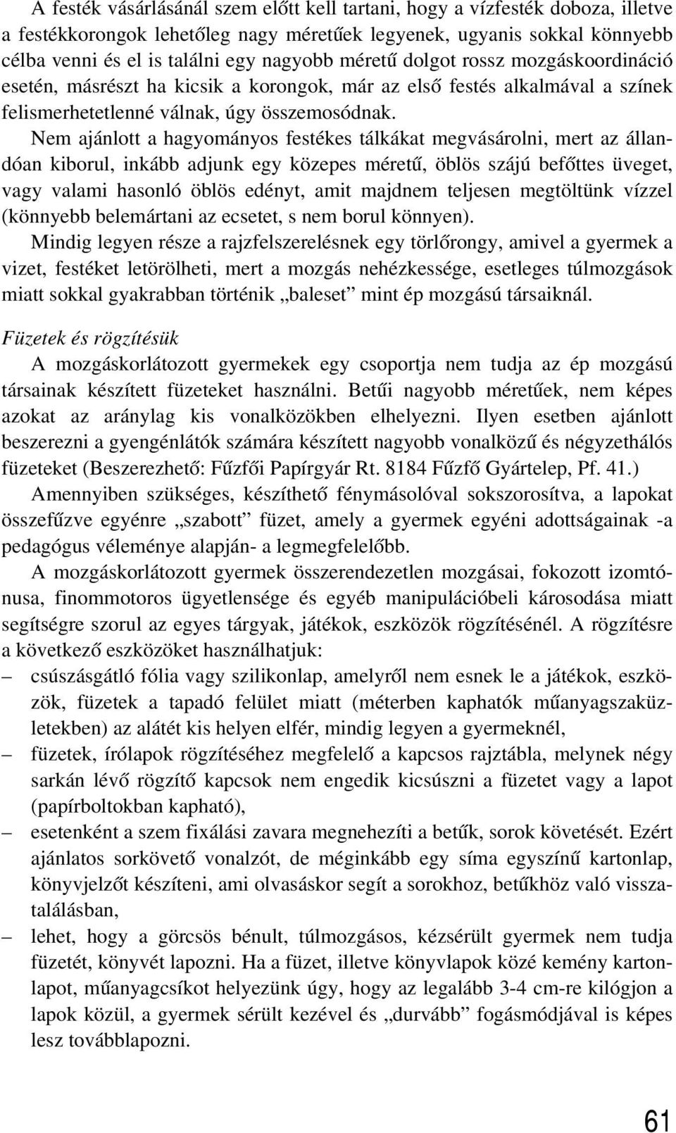 Nem ajánlott a hagyományos festékes tálkákat megvásárolni, mert az állandóan kiborul, inkább adjunk egy közepes méretû, öblös szájú befõttes üveget, vagy valami hasonló öblös edényt, amit majdnem