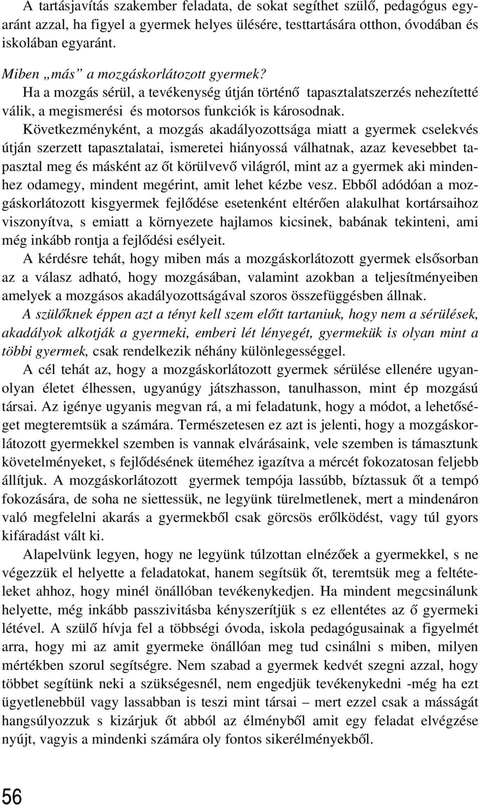 Következményként, a mozgás akadályozottsága miatt a gyermek cselekvés útján szerzett tapasztalatai, ismeretei hiányossá válhatnak, azaz kevesebbet tapasztal meg és másként az õt körülvevõ világról,