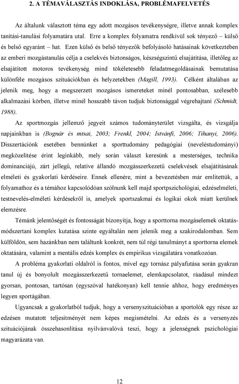 Ezen külső és belső tényezők befolyásoló hatásainak következtében az emberi mozgástanulás célja a cselekvés biztonságos, készségszintű elsajátítása, illetőleg az elsajátított motoros tevékenység mind