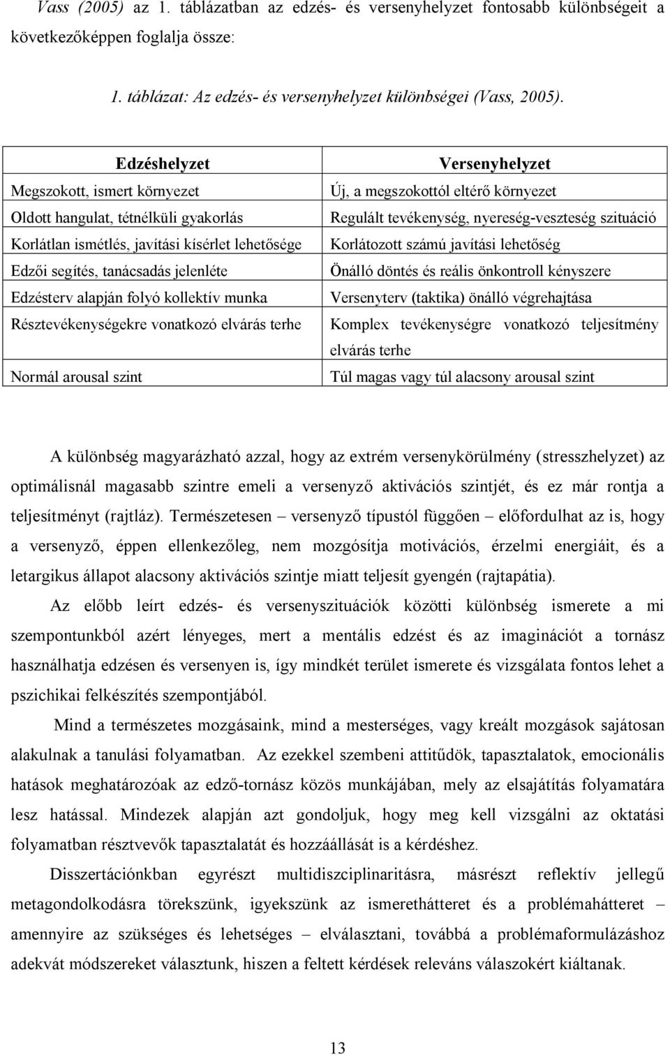 munka Résztevékenységekre vonatkozó elvárás terhe Normál arousal szint Versenyhelyzet Új, a megszokottól eltérő környezet Regulált tevékenység, nyereség-veszteség szituáció Korlátozott számú javítási