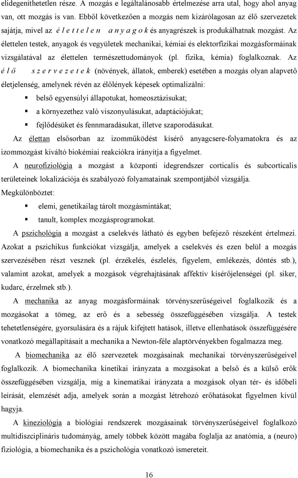 Az élettelen testek, anyagok és vegyületek mechanikai, kémiai és elektorfizikai mozgásformáinak vizsgálatával az élettelen természettudományok (pl. fizika, kémia) foglalkoznak.