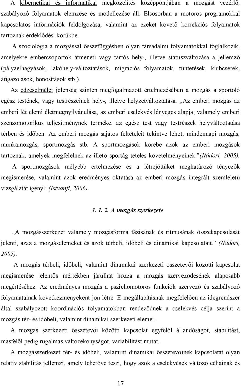 A szociológia a mozgással összefüggésben olyan társadalmi folyamatokkal foglalkozik, amelyekre embercsoportok átmeneti vagy tartós hely-, illetve státuszváltozása a jellemző (pályaelhagyások,