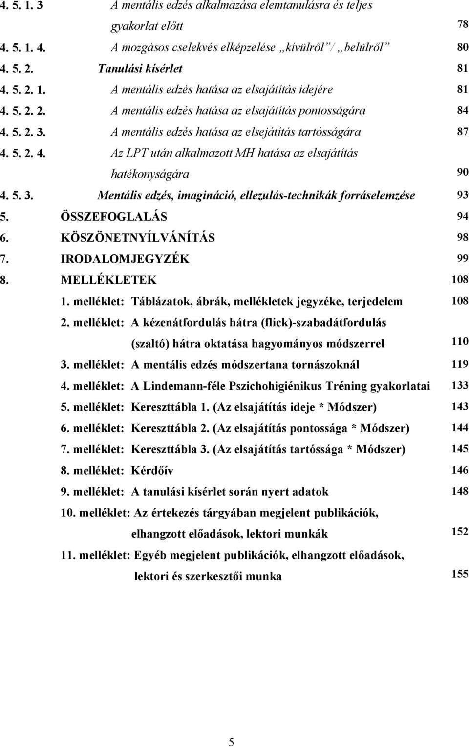 5. 3. Mentális edzés, imagináció, ellezulás-technikák forráselemzése 93 5. ÖSSZEFOGLALÁS 94 6. KÖSZÖNETNYÍLVÁNÍTÁS 98 7. IRODALOMJEGYZÉK 99 8. MELLÉKLETEK 108 1.