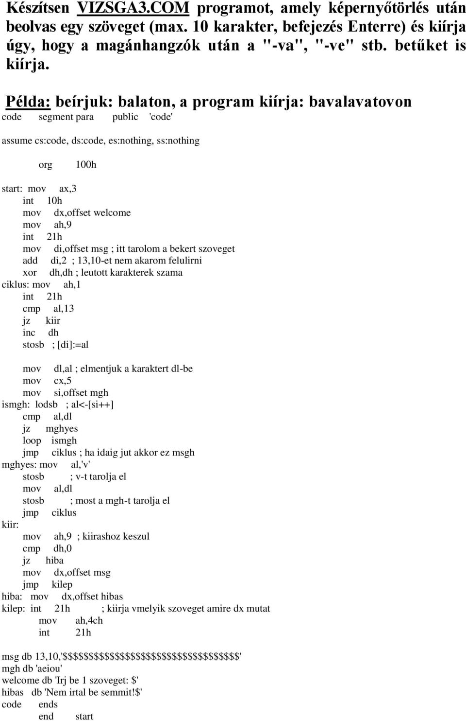 karakterek szama mov ah,1 cmp al,13 jz kiir inc dh stosb ; [di]:=al mov dl,al ; elmentjuk a karaktert dl-be mov cx,5 mov si,offset mgh ismgh: lodsb ; al<-[si++] cmp al,dl jz mghyes loop ismgh jmp