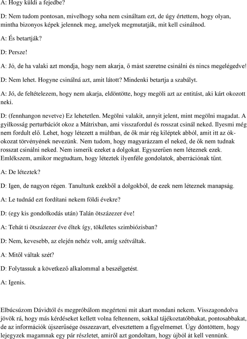 Mindenki betartja a szabályt. A: Jó, de feltételezem, hogy nem akarja, eldöntötte, hogy megöli azt az entitást, aki kárt okozott neki. D: (fennhangon nevetve) Ez lehetetlen.