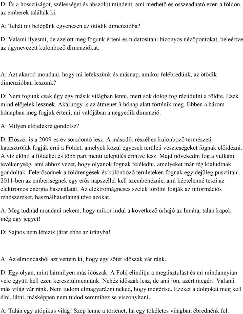 A: Azt akarod mondani, hogy mi lefekszünk és másnap, amikor felébredünk, az ötödik dimenzióban leszünk? D: Nem fogunk csak úgy egy másik világban lenni, mert sok dolog fog rázúdulni a földre.