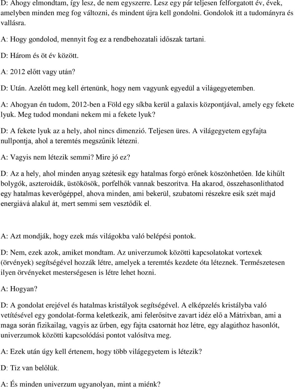 A: Ahogyan én tudom, 2012-ben a Föld egy síkba kerül a galaxis központjával, amely egy fekete lyuk. Meg tudod mondani nekem mi a fekete lyuk? D: A fekete lyuk az a hely, ahol nincs dimenzió.