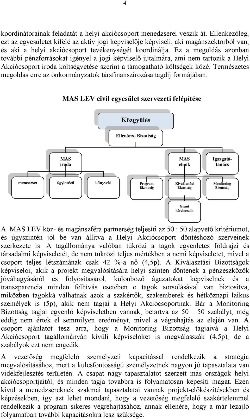 Ez a megoldás azonban további pénzforrásokat igényel a jogi képviselő jutalmára, ami nem tartozik a Helyi Akciócsoport iroda költségvetése szerint a támogatható költségek közé.