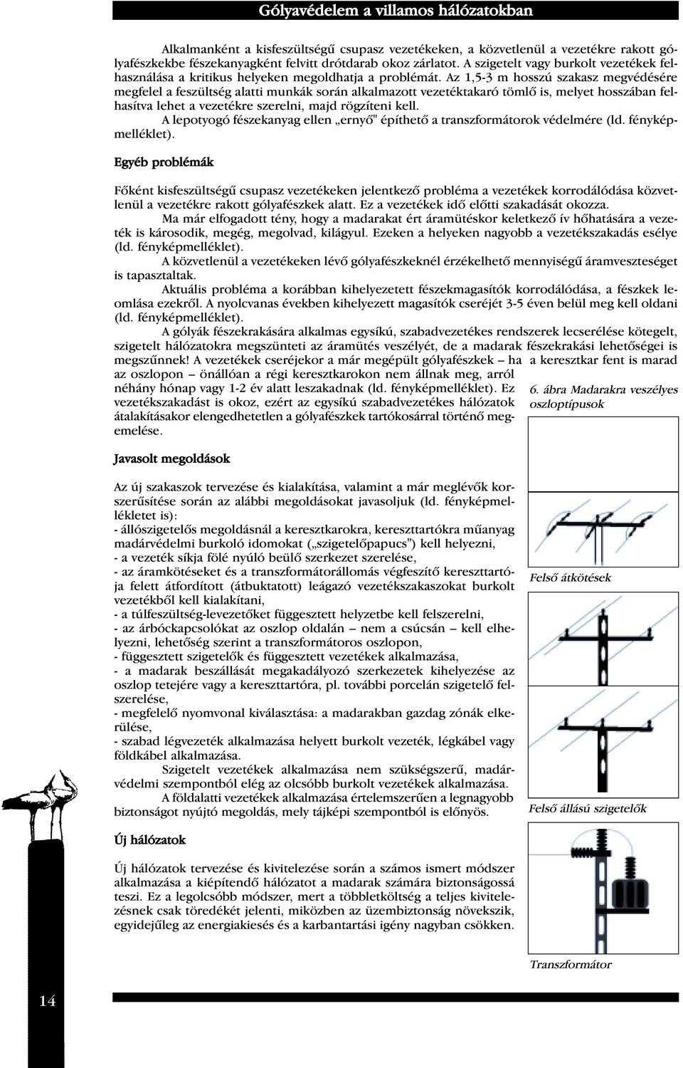 Az 1,5-3 m hosszú szakasz megvédésére megfelel a feszültség alatti munkák során alkalmazott vezetéktakaró tömlô is, melyet hosszában felhasítva lehet a vezetékre szerelni, majd rögzíteni kell.