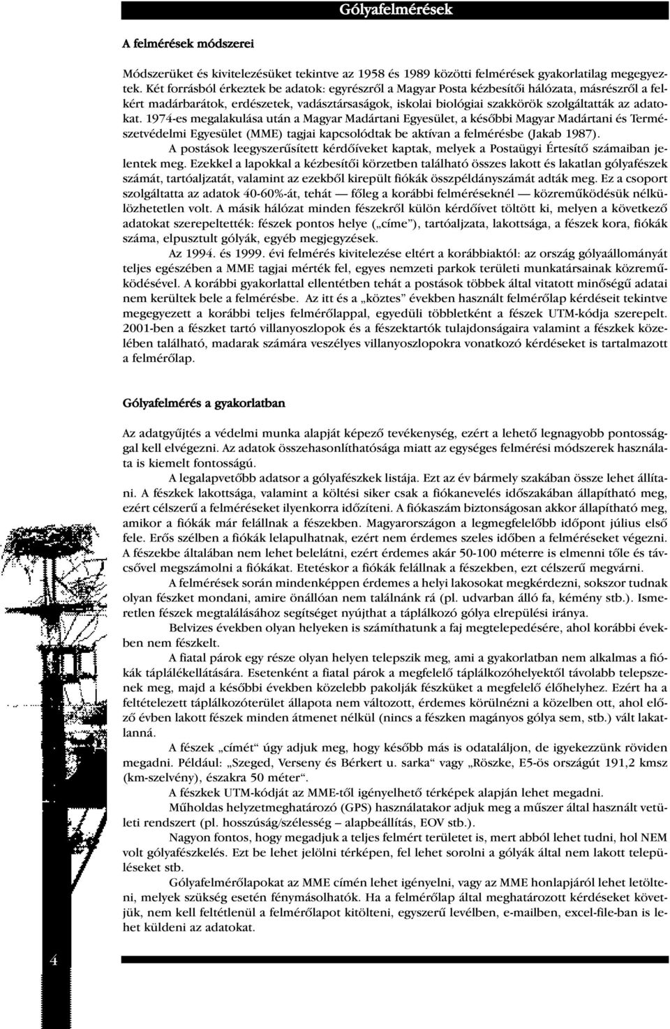 1974-es megalakulása után a Magyar Madártani Egyesület, a késôbbi Magyar Madártani és Természetvédelmi Egyesület (MME) tagjai kapcsolódtak be aktívan a felmérésbe (Jakab 1987).