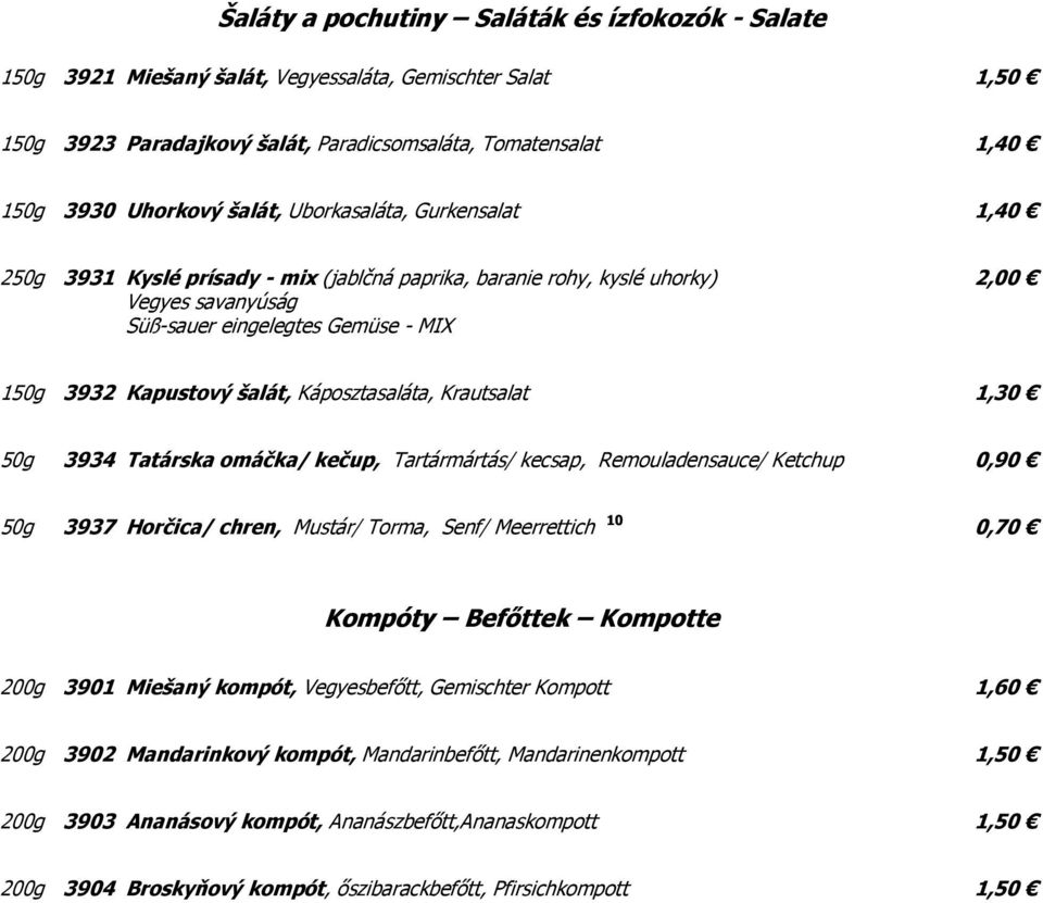 Káposztasaláta, Krautsalat 1,30 50g 3934 Tatárska omáčka/ kečup, Tartármártás/ kecsap, Remouladensauce/ Ketchup 0,90 50g 3937 Horčica/ chren, Mustár/ Torma, Senf/ Meerrettich 10 0,70 Kompóty Befőttek