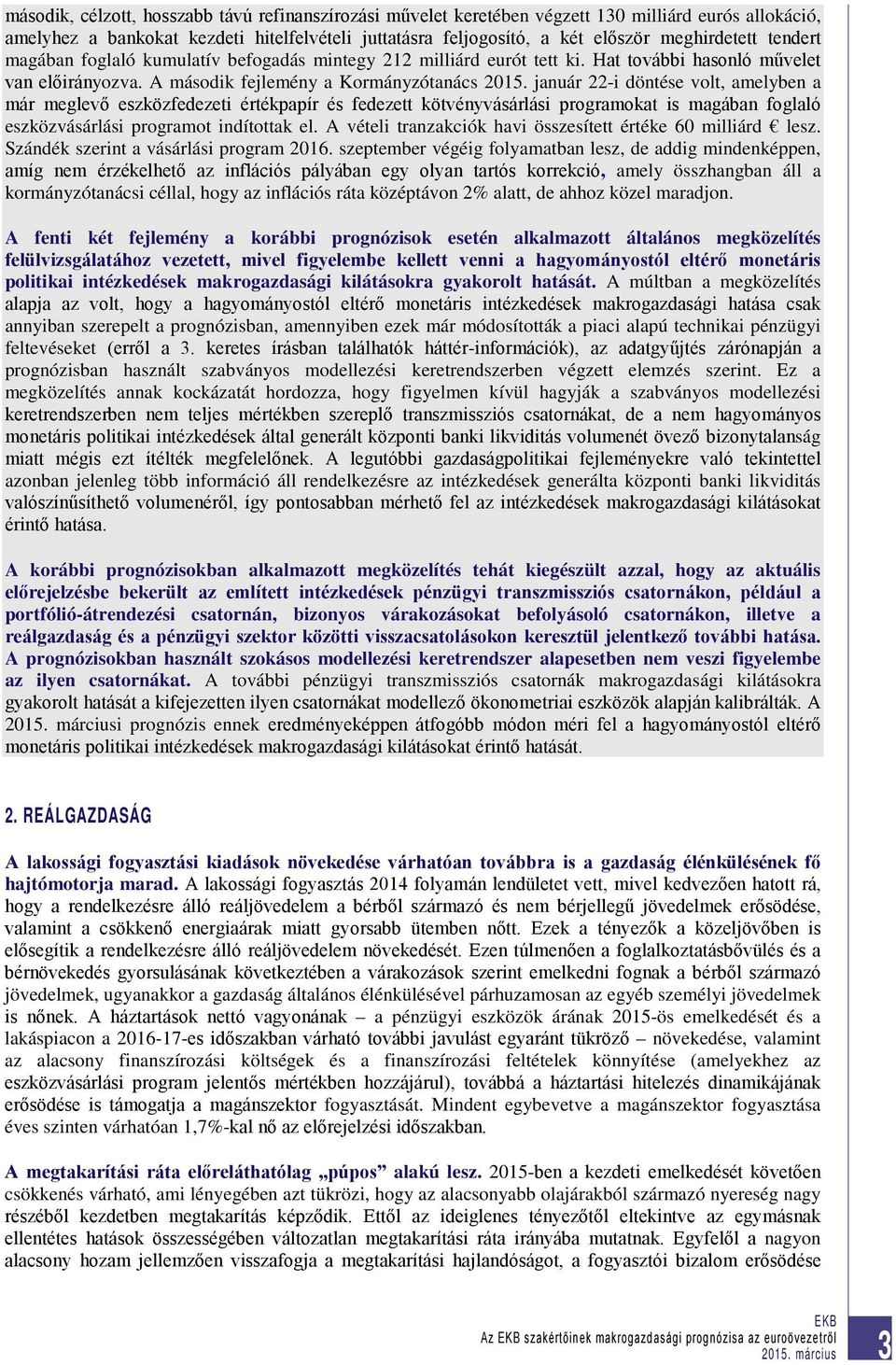 január 22-i döntése volt, amelyben a már meglevő eszközfedezeti értékpapír és fedezett kötvényvásárlási programokat is magában foglaló eszközvásárlási programot indítottak el.