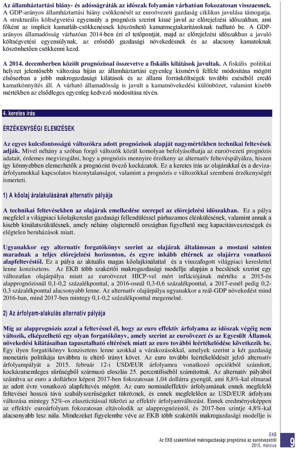 A GDParányos államadósság várhatóan 2014-ben éri el tetőpontját, majd az előrejelzési időszakban a javuló költségvetési egyensúlynak, az erősödő gazdasági növekedésnek és az alacsony kamatoknak