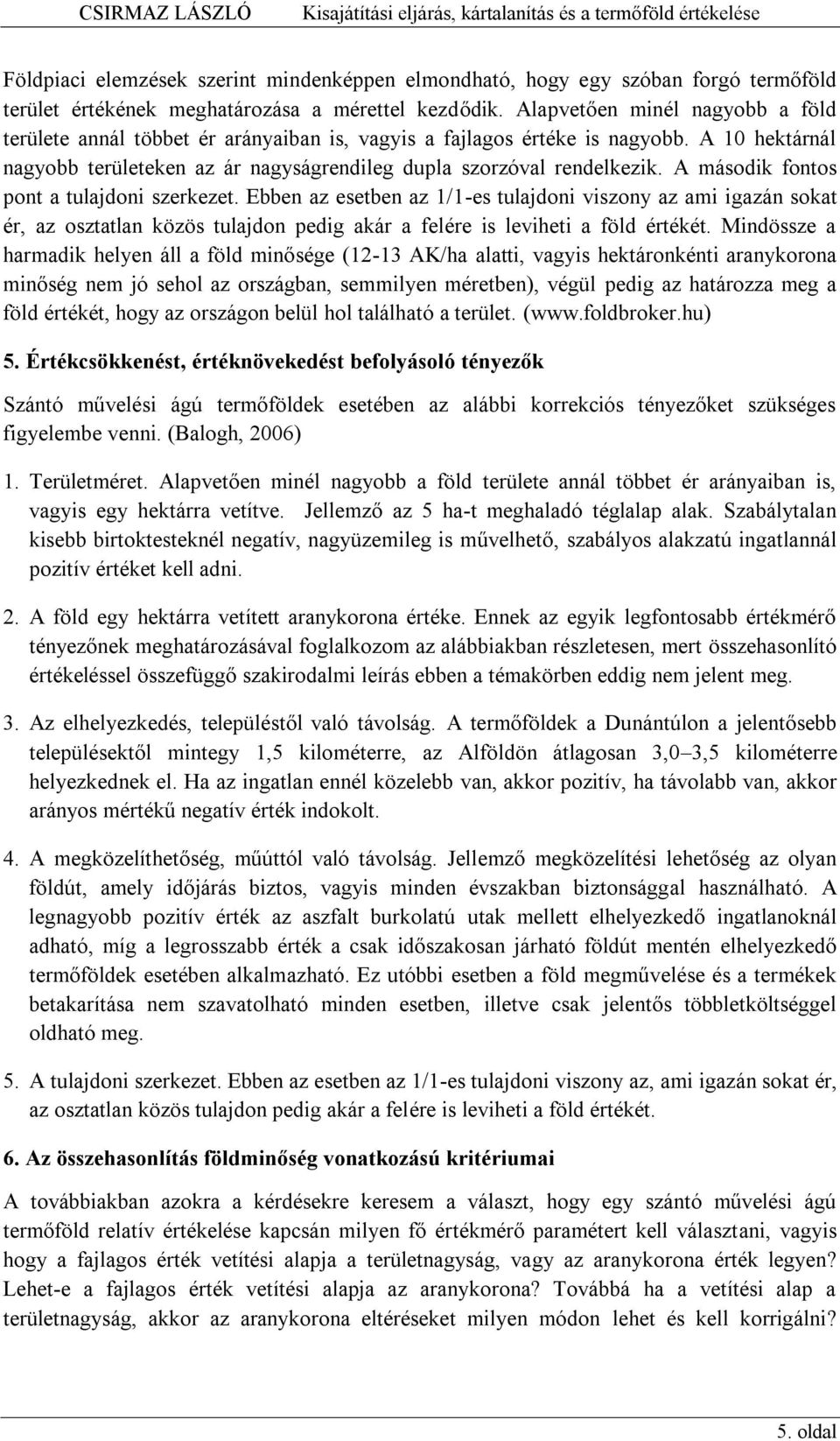 A második fontos pont a tulajdoni szerkezet. Ebben az esetben az 1/1-es tulajdoni viszony az ami igazán sokat ér, az osztatlan közös tulajdon pedig akár a felére is leviheti a föld értékét.