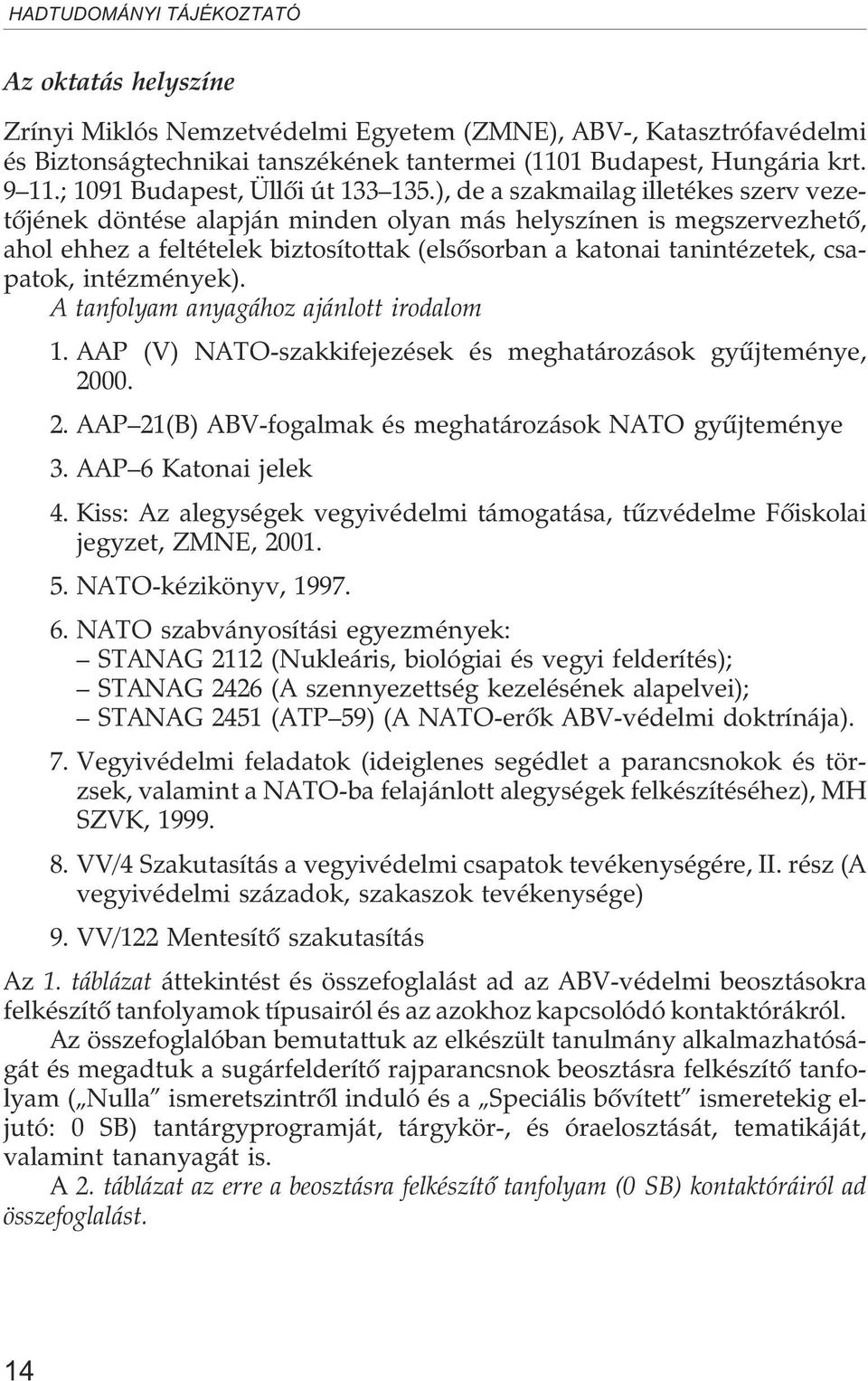 ), de a szakmailag illetékes szerv vezetõjének döntése alapján minden olyan más helyszínen is megszervezhetõ, ahol ehhez a feltételek biztosítottak (elsõsorban a katonai tanintézetek, csapatok,