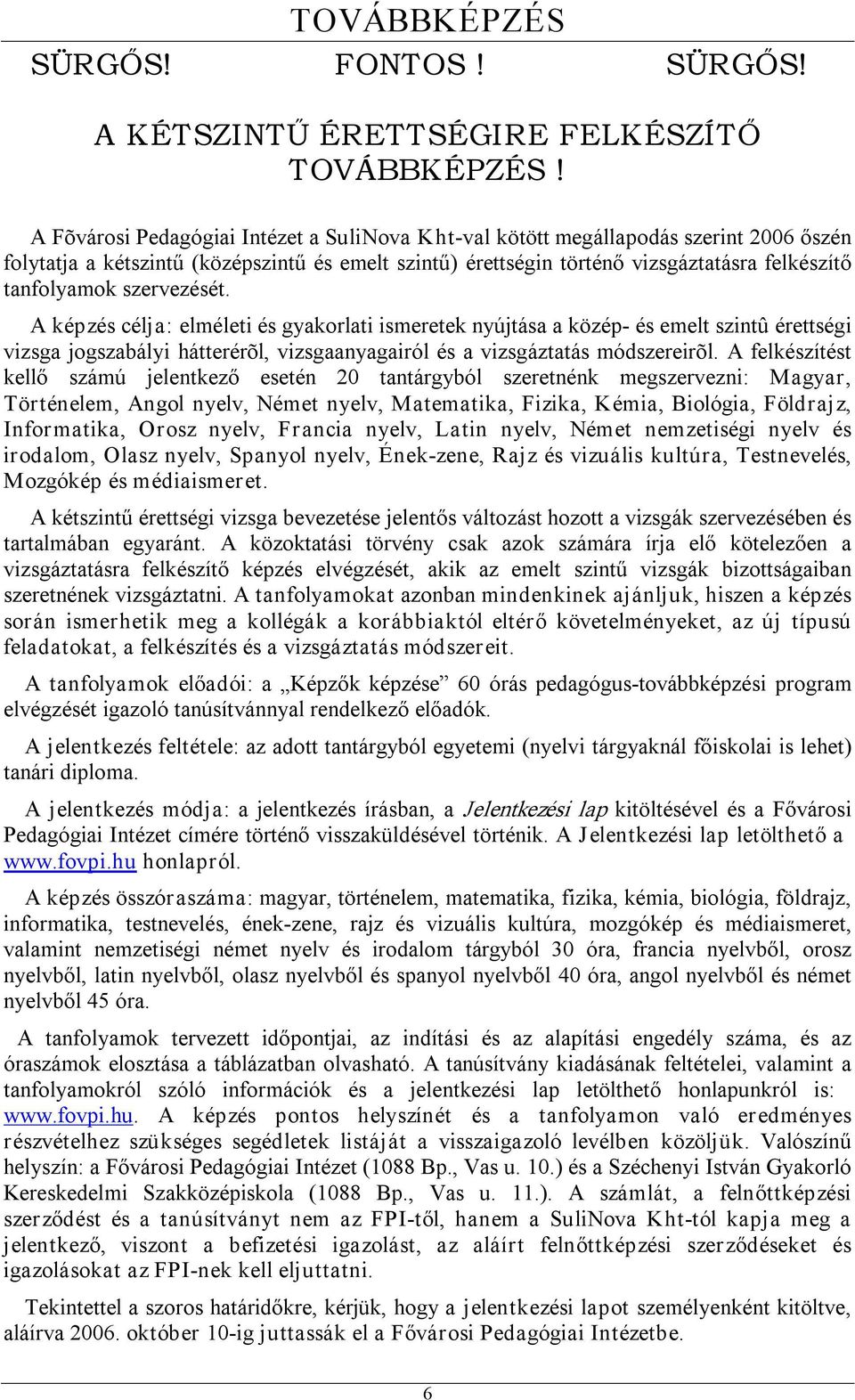 szervezését. A képzés célja: elméleti és gyakorlati ismeretek nyújtása a közép és emelt szintû érettségi vizsga jogszabályi hátterérõl, vizsgaanyagairól és a vizsgáztatás módszereirõl.