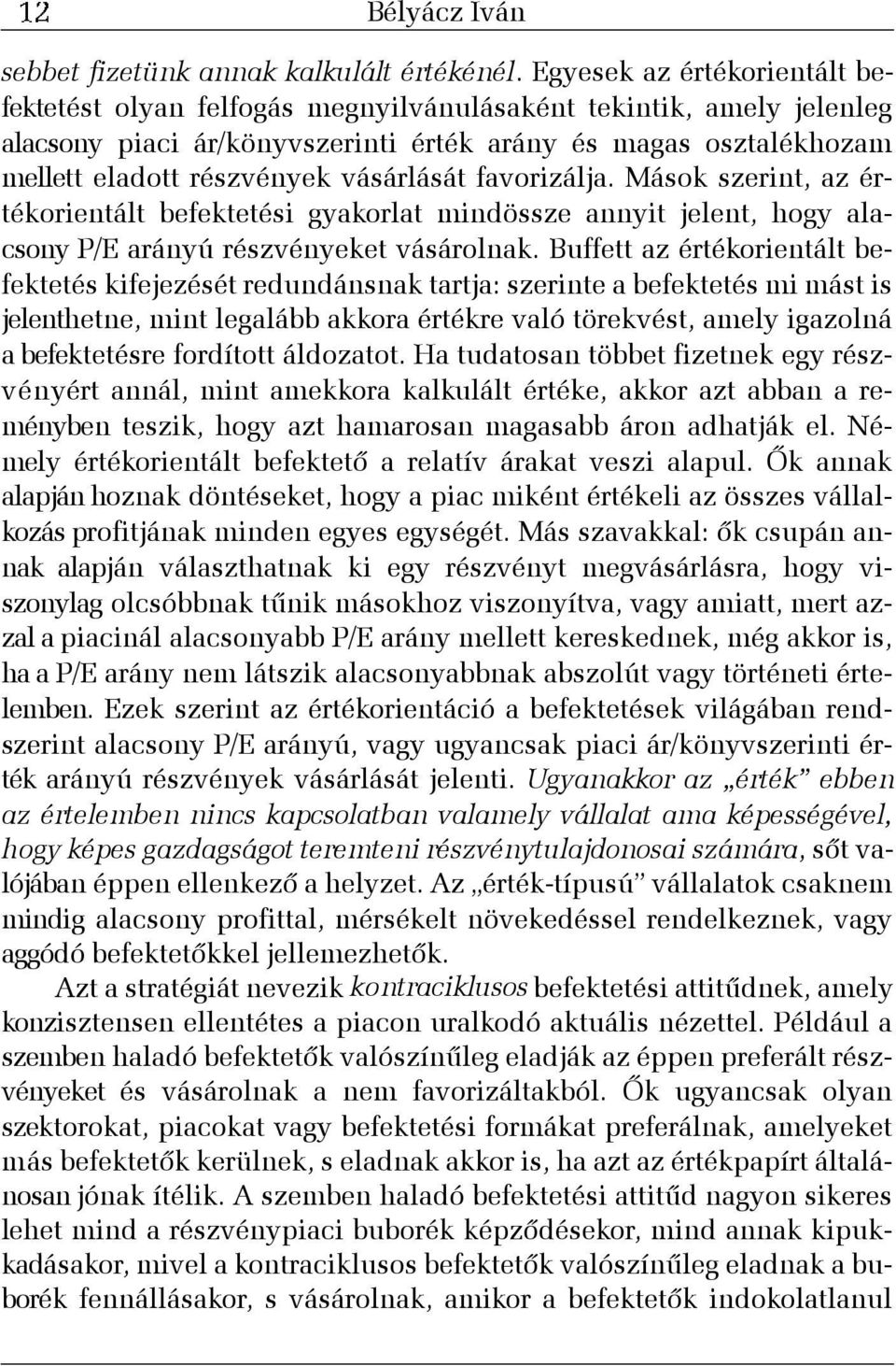 vásárlását favorizálja. Mások szerint, az érték orientált befektetési gyakorlat mindössze annyit jelent, hogy alacsony P/E arányú részvényeket vásárolnak.