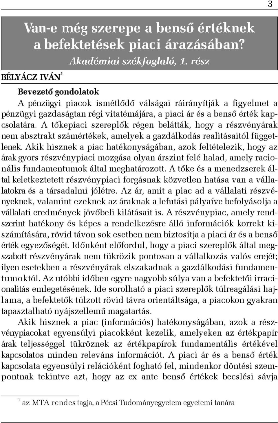 Akik hisznek a piac hatékonyságában, azok feltételezik, hogy az árak gyors részvénypiaci mozgása olyan árszint felé halad, amely racionális fundamentumok által meghatározott.